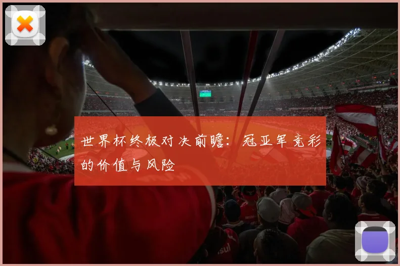 世界杯终极对决前瞻：冠亚军竞彩的价值与风险