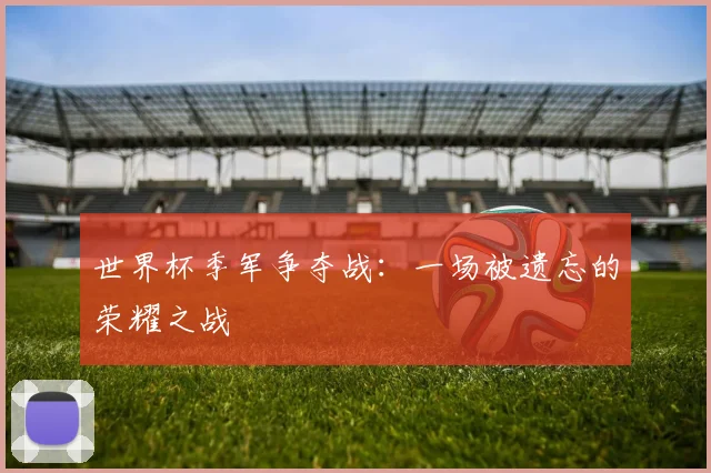 世界杯季军争夺战：一场被遗忘的荣耀之战