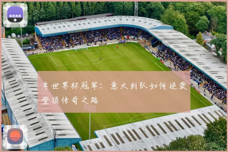 年世界杯冠军：意大利队如何逆袭登顶传奇之路