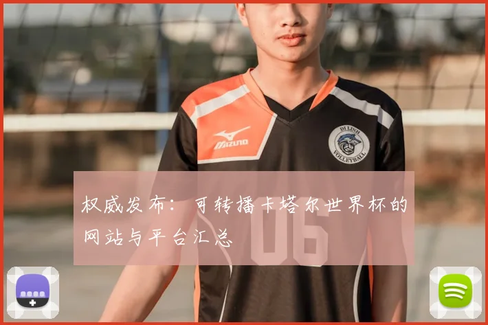 权威发布：可转播卡塔尔世界杯的网站与平台汇总