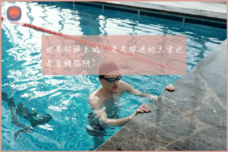 世界杯娱乐城：是足球迷的天堂还是营销陷阱？