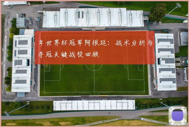 年世界杯冠军阿根廷：战术分析与夺冠关键战役回顾