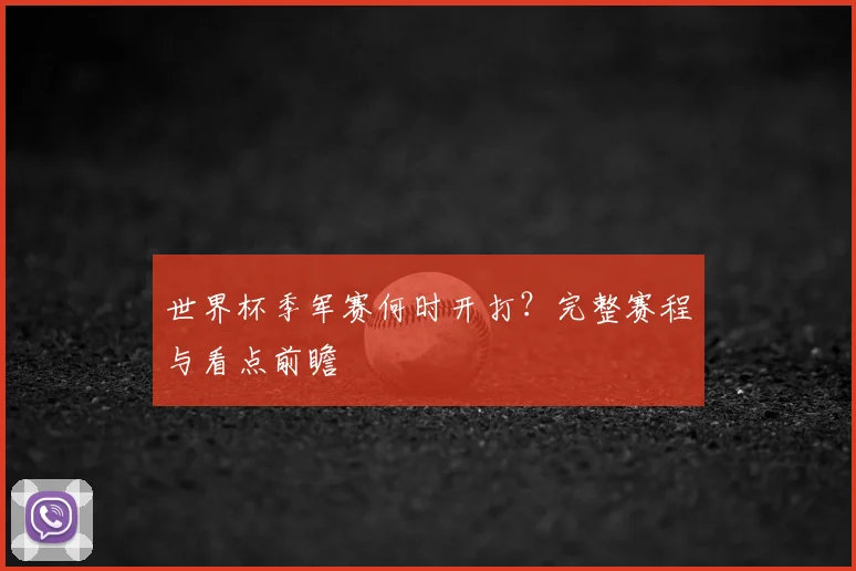 世界杯季军赛何时开打？完整赛程与看点前瞻