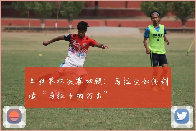 年世界杯决赛回顾:乌拉圭如何创造“马拉卡纳打击”