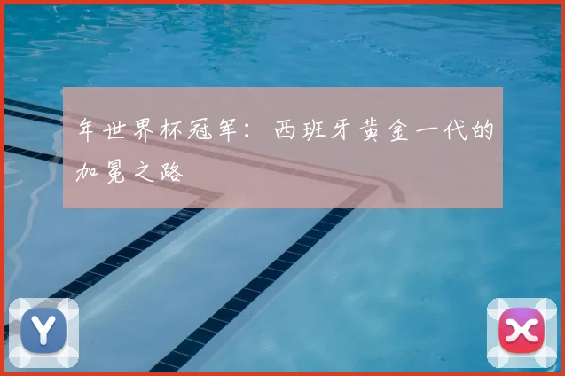 年世界杯冠军：西班牙黄金一代的加冕之路
