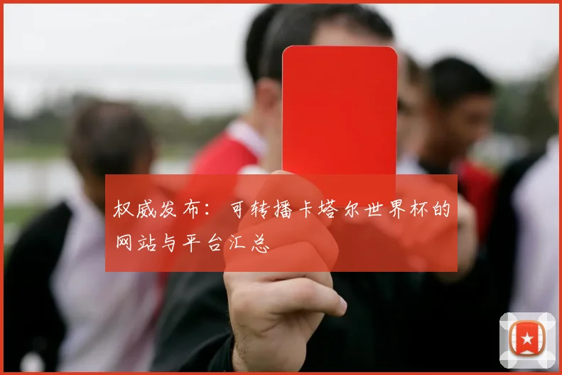 权威发布：可转播卡塔尔世界杯的网站与平台汇总