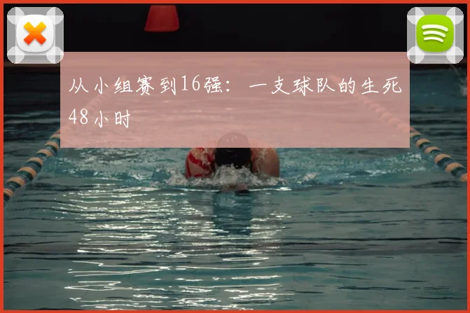 从小组赛到16强：一支球队的生死48小时