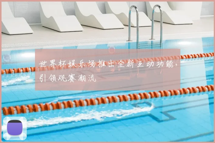 世界杯娱乐场推出全新互动功能，引领观赛潮流