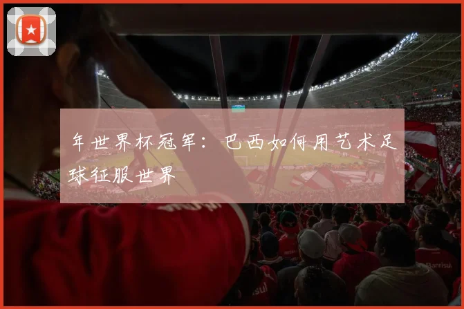 年世界杯冠军：巴西如何用艺术足球征服世界