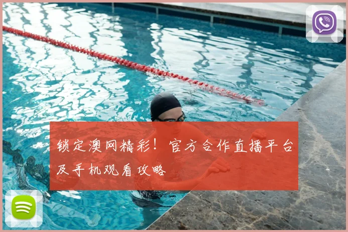 锁定澳网精彩！官方合作直播平台及手机观看攻略