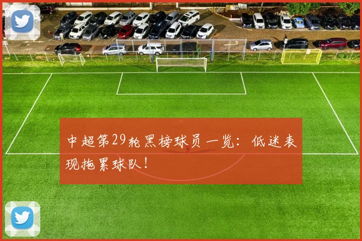 中超第29轮黑榜球员一览：低迷表现拖累球队！