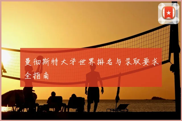 曼彻斯特大学世界排名与录取要求全指南
