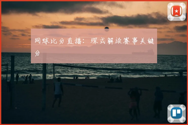 网球比分直播：琛式解读赛事关键分