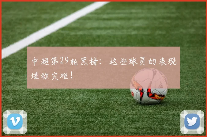 中超第29轮黑榜：这些球员的表现堪称灾难！