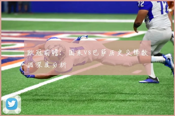 欧冠前瞻：国米vs巴萨历史交锋数据深度分析