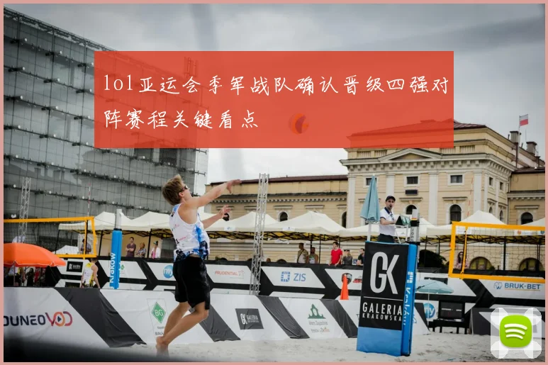 lol亚运会季军战队确认晋级四强对阵赛程关键看点