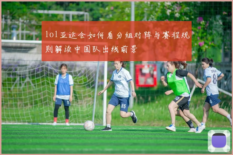 lol亚运会如何看分组对阵与赛程规则解读中国队出线前景