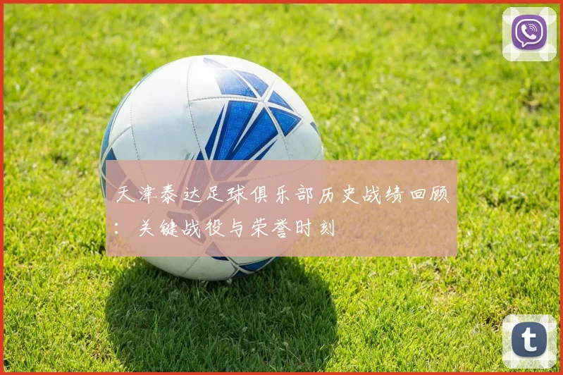 天津泰达足球俱乐部历史战绩回顾：关键战役与荣誉时刻