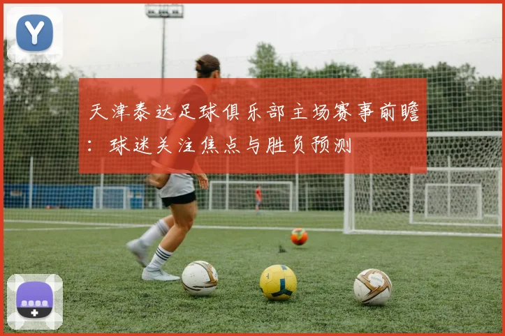 天津泰达足球俱乐部主场赛事前瞻：球迷关注焦点与胜负预测