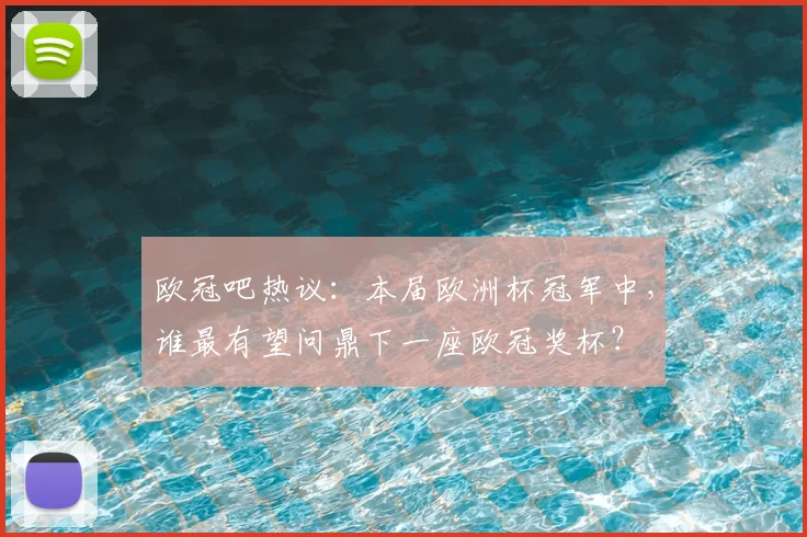 欧冠吧热议：本届欧洲杯冠军中，谁最有望问鼎下一座欧冠奖杯？