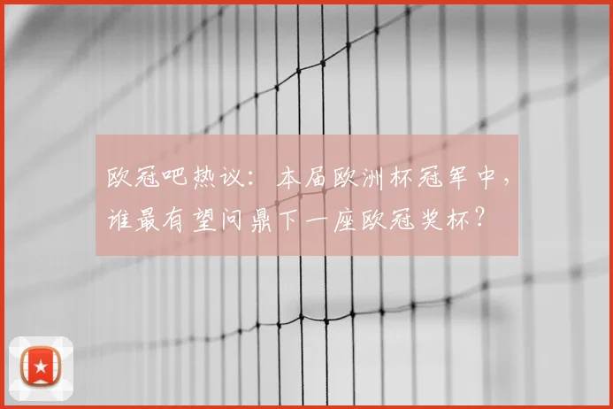 欧冠吧热议：本届欧洲杯冠军中，谁最有望问鼎下一座欧冠奖杯？