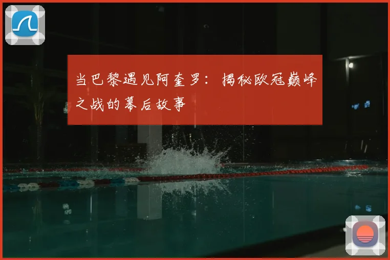 当巴黎遇见阿奎罗:揭秘欧冠巅峰之战的幕后故事