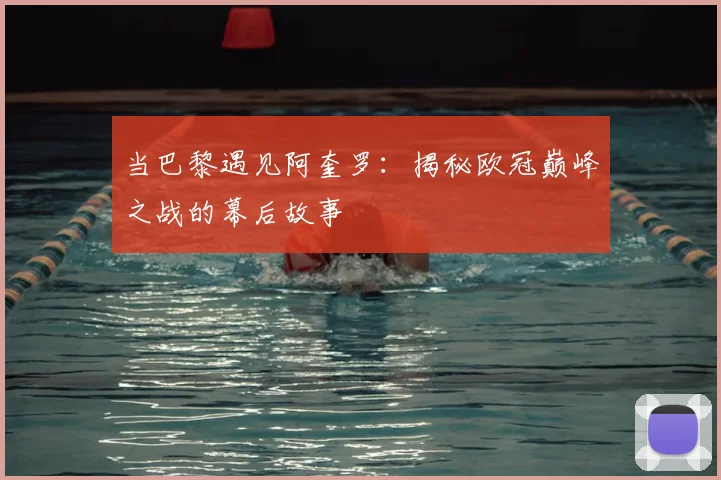 当巴黎遇见阿奎罗：揭秘欧冠巅峰之战的幕后故事