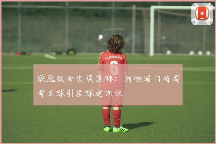 欧冠致命失误集锦：利物浦门将离奇丢球引发球迷热议