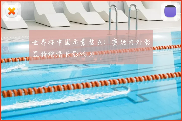 世界杯中国元素盘点:赛场内外彰显持续增长影响力